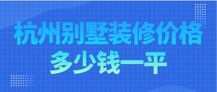 杭州別墅裝修價格多少錢一平，杭州別墅裝修費用明細
