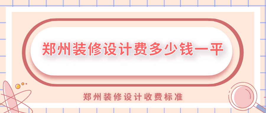 鄭州裝修設(shè)計(jì)費(fèi)多少錢一平？鄭州裝修設(shè)計(jì)收費(fèi)標(biāo)準(zhǔn)