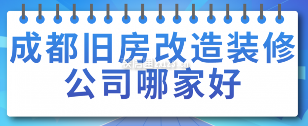 成都舊房改造裝修公司哪家好，成都裝修公司排名