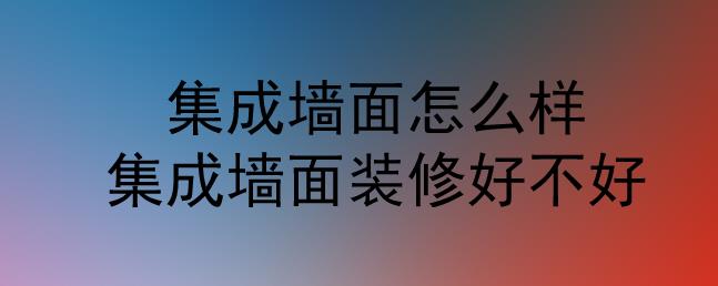 集成墻面怎么樣？集成墻面裝修好不好？